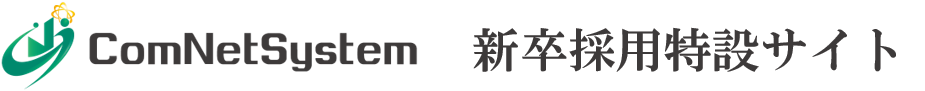 新卒採用特設サイト｜株式会社コムネットシステム